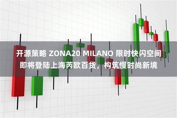 开源策略 ZONA20 MILANO 限时快闪空间即将登陆上海芮欧百货，构筑慢时尚新境