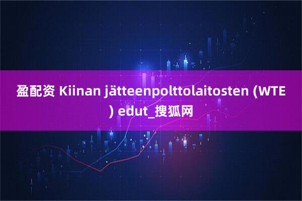盈配资 Kiinan jätteenpolttolaitosten (WTE) edut_搜狐网