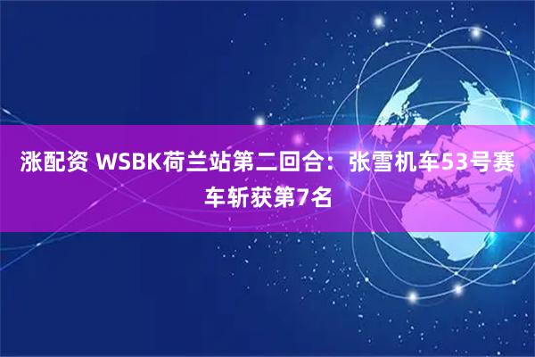 涨配资 WSBK荷兰站第二回合：张雪机车53号赛车斩获第7名