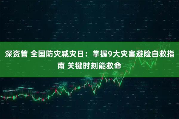 深资管 全国防灾减灾日：掌握9大灾害避险自救指南 关键时刻能救命