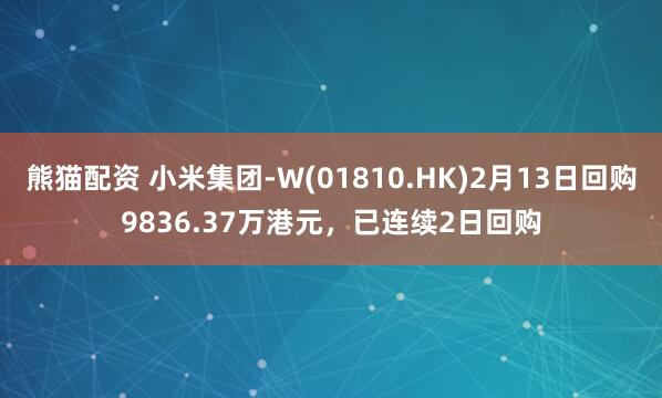 熊猫配资 小米集团-W(01810.HK)2月13日回购9836.37万港元，已连续2日回购