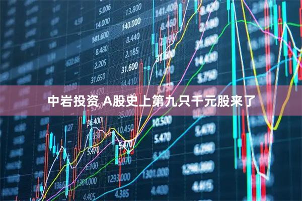 中岩投资 A股史上第九只千元股来了