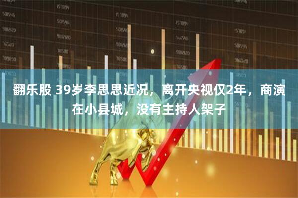 翻乐股 39岁李思思近况，离开央视仅2年，商演在小县城，没有主持人架子