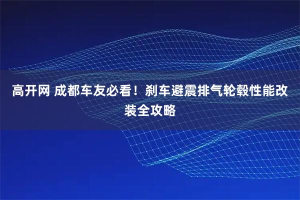 高开网 成都车友必看！刹车避震排气轮毂性能改装全攻略