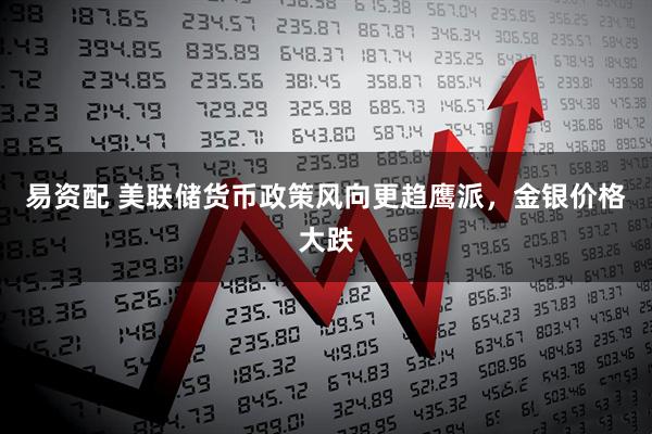 易资配 美联储货币政策风向更趋鹰派，金银价格大跌