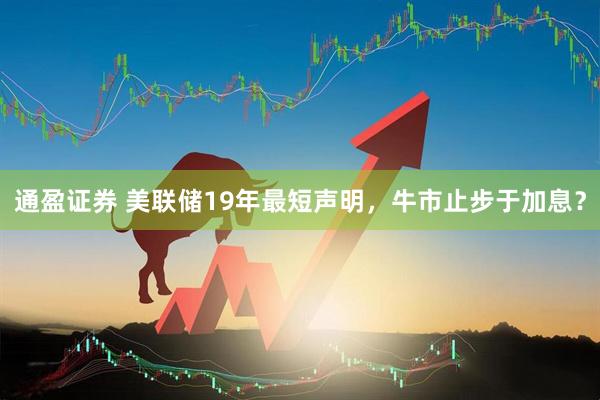 通盈证券 美联储19年最短声明，牛市止步于加息？