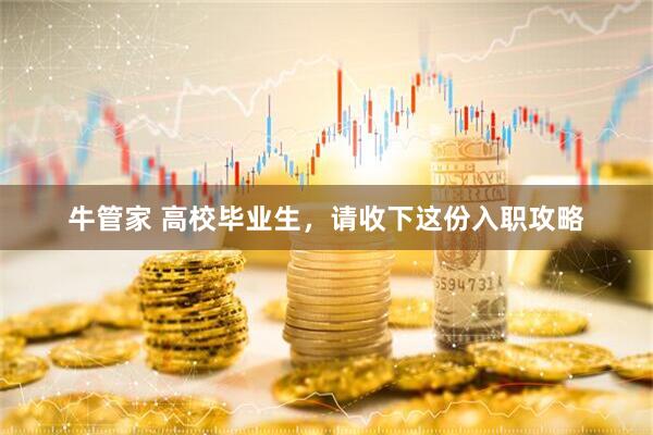 牛管家 高校毕业生，请收下这份入职攻略