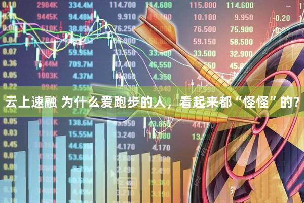 云上速融 为什么爱跑步的人,看起来都“怪怪”的?