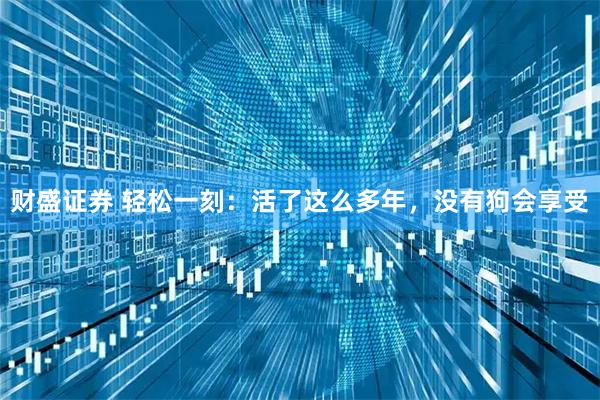 财盛证券 轻松一刻:活了这么多年,没有狗会享受