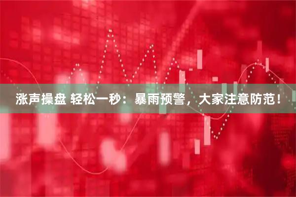 涨声操盘 轻松一秒:暴雨预警,大家注意防范!