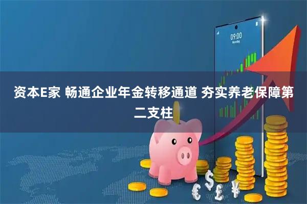 资本E家 畅通企业年金转移通道 夯实养老保障第二支柱