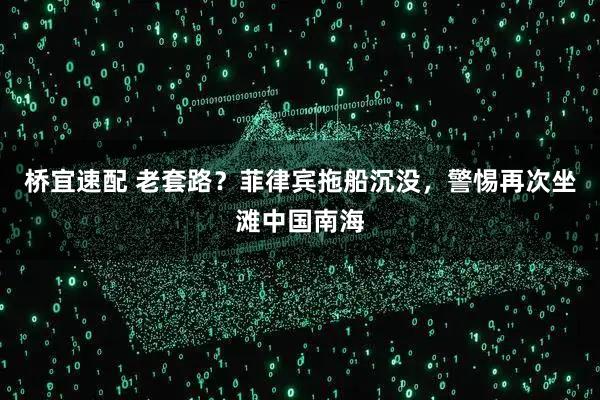 桥宜速配 老套路？菲律宾拖船沉没，警惕再次坐滩中国南海